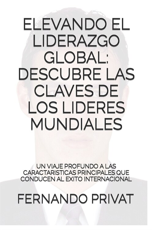 Elevando el Liderazgo Global: Descubre las Claves de los L?eres Mundiales: Un Viaje Profundo a las Caracter?ticas Principales que Conducen al ?it (Paperback)