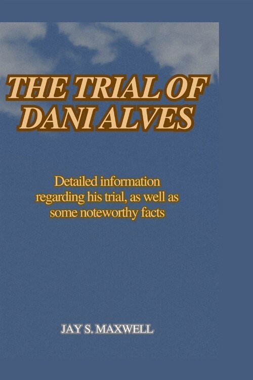 The Trial of Dani Alves: Detailed information regarding his trial, as well as some noteworthy facts (Paperback)