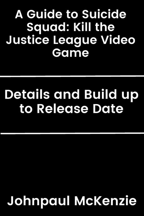 A Guide to Suicide Squad: Kill the Justice League Video Game: Details and Build up to Release Date (Paperback)
