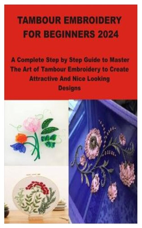 Tambour Embroidery for Beginners 2024: A Complete Step by Step Guide to Master The Art of Tambour Embroidery to Create Attractive And Nice Looking Des (Paperback)