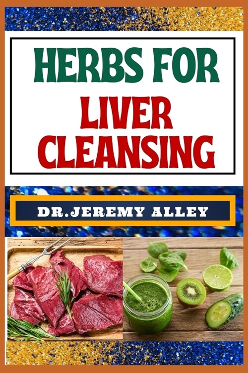 Herbs for Liver Cleansing: Harnessing Natures Healing Power, Unlocking The Secrets Detoxification Through Medicinal Remedies (Paperback)