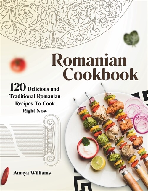 Romanian Cookbook: 120 Delicious and Traditional Romanian Recipes To Cook Right Now (Paperback)