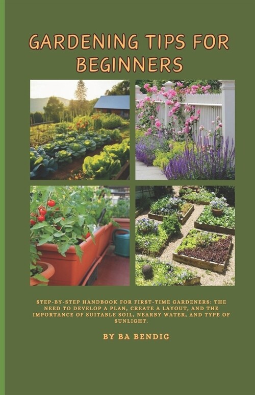 Gardening Tips for Beginners: Step-by-step handbook for first-time gardeners: The need to develop a plan, create a layout, and the importance of sui (Paperback)