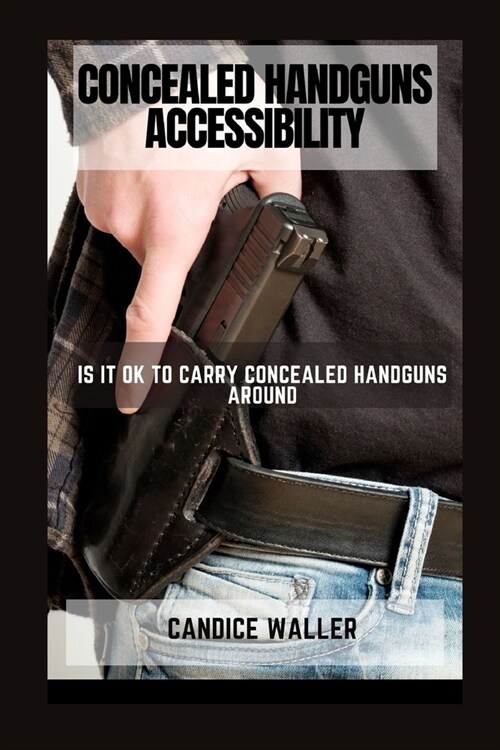 Concealed Handguns Accessibility: Is It Ok to Carry Concealed Handguns Around (Paperback)