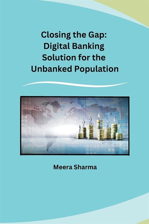 Closing the Gap: Digital Banking Solution for the Unbanked Population (Paperback)