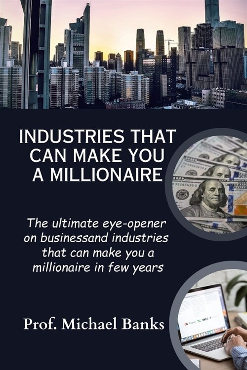 Industries That Can Make You A Millionaire: The ultimate eye-opener on business and industries that can make you a millionaire in few years (Paperback)