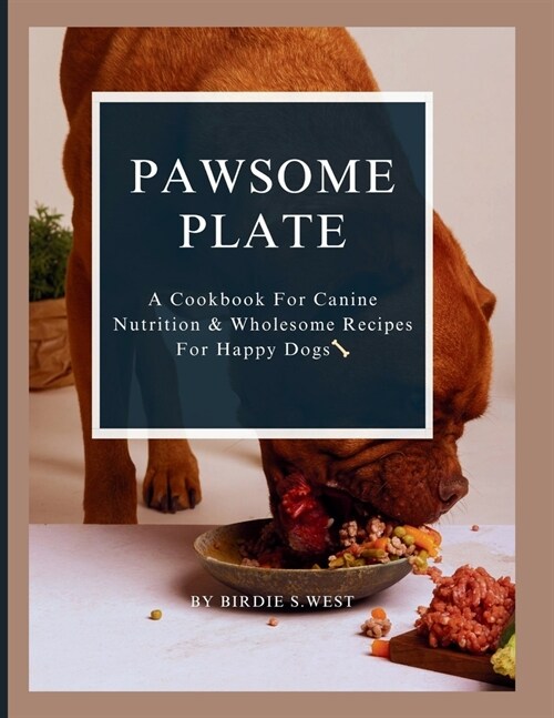 Pawsome Plate: A Cookbook For Canine Nutrition &Wholesome Recipes For Happy Dogs (Paperback)