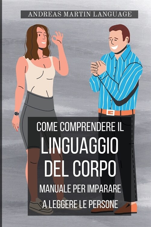 Come comprendere il Linguaggio del Corpo: Manuale per imparare a leggere le persone: Come Analizzare le persone attraverso la Comunicazione Non Verbal (Paperback)