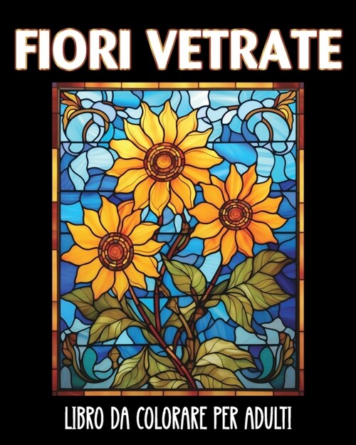 Fiori Vetrate Libro da Colorare per Adulti: 60 Bellissimi Disegni per Alleviare lo Stress e Rilassarsi (Paperback)