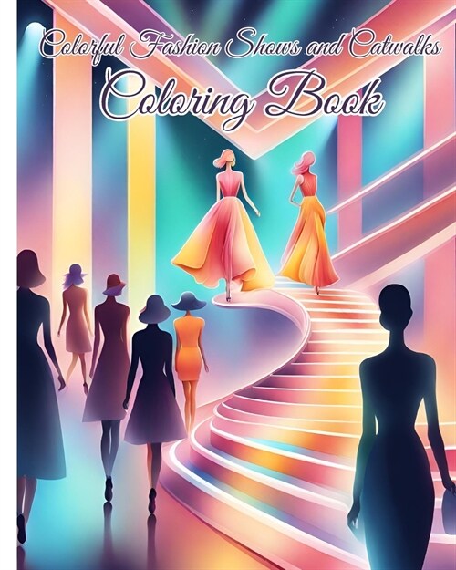 Colorful Fashion Shows and Catwalks Coloring Book: Beautiful Models, Trendy Clothes, Fashionable Outfits, Fabulous Fashion Styles (Paperback)
