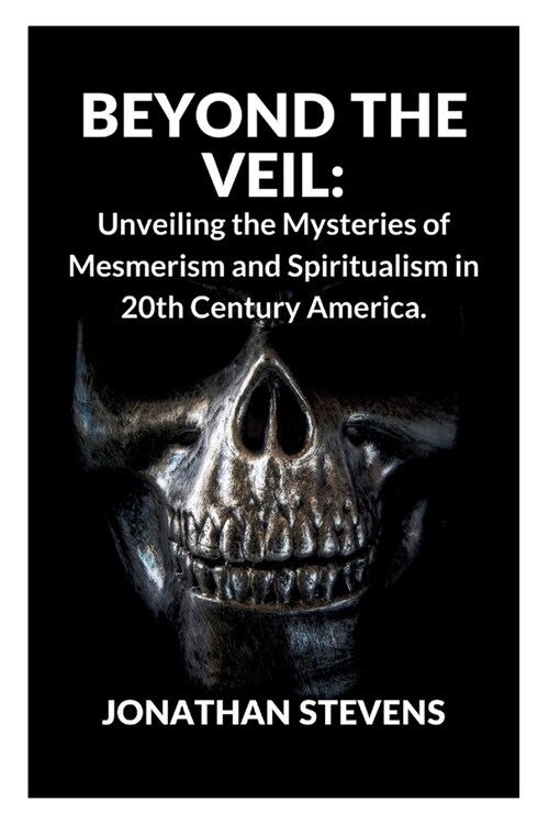 Beyond the Veil: Unveiling the Mysteries of Mesmerism and Spiritualism in 20th Century America (Paperback)