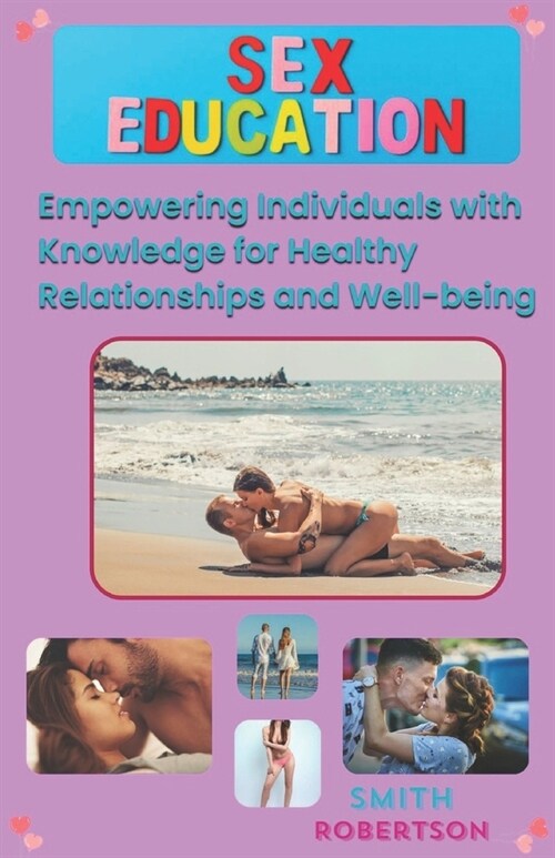 A Comprehensive Guide to Sex Education: Empowering Individuals with Knowledge for Healthy Relationships and Well-being (Paperback)