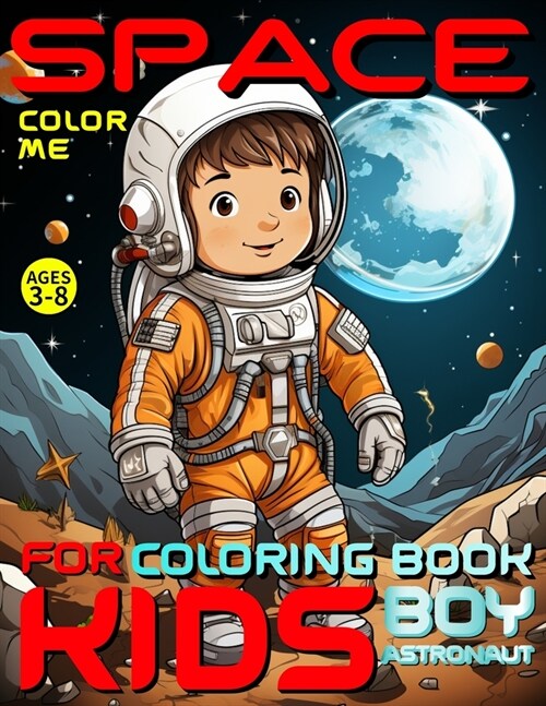 Space Coloring Book for Kids - Color Me - Boy Astronaut: For Preschoolers, Kindergarteners, Homeschoolers Ages 3-8 Combines Education, Creativity and (Paperback)