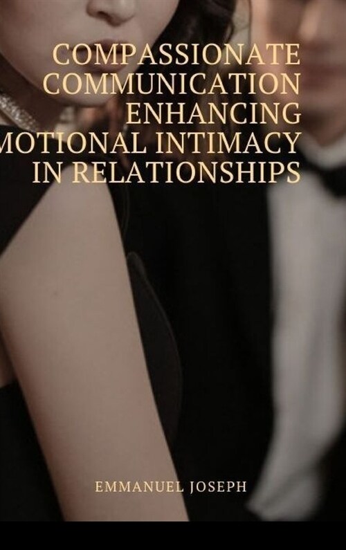 Compassionate Communication Enhancing Emotional Intimacy in Relationships (Hardcover)