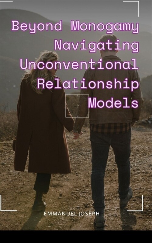 Beyond Monogamy Navigating Unconventional Relationship Models (Hardcover)