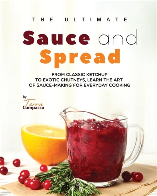 The Ultimate Sauce and Spread Cookbook: From Classic Ketchup to Exotic Chutneys, Learn the Art of Sauce-Making for Everyday Cooking (Paperback)