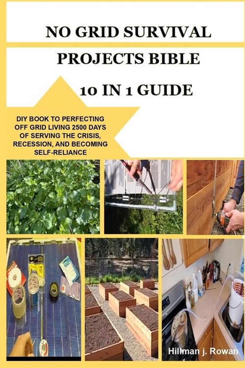No Grid Survival Projects Bible 10 in 1 Guide: DIY Book to Perfecting Off Grid Living 2500 Days of Serving the Crisis, Recession, and Becoming Self-Re (Paperback)
