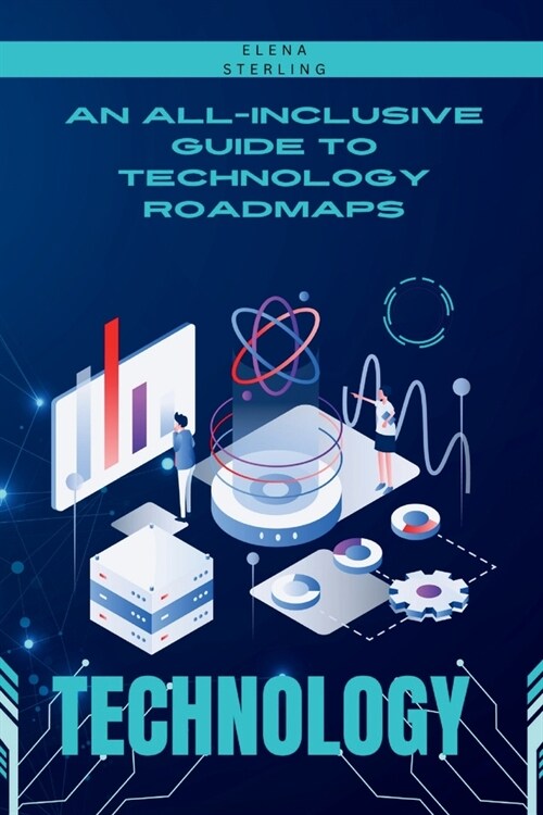 An All-Inclusive Guide to Technology Roadmaps: A Useful Manual for Developing and Implementing Successful Technology Roadmaps for Business Success (Paperback)