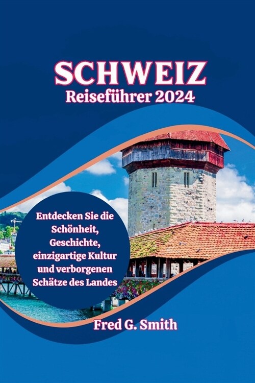 Schweiz Reisef?rer 2024: Entdecken Sie die Sch?heit, Geschichte, einzigartige Kultur und verborgenen Sch?ze des Landes (Paperback)