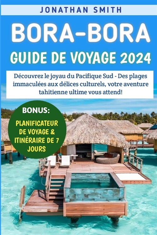 Bora-Bora Guide De Voyage 2024: D?ouvrez le joyau du Pacifique Sud - Des plages immacul?s aux d?ices culturels, votre aventure tahitienne ultime vo (Paperback)