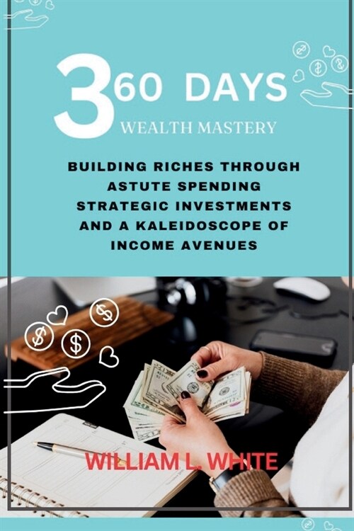 360 Days Wealth Mastery: Building Riches Through Astute Spending, Strategic Investments, and a Kaleidoscope of Income Avenues (Paperback)