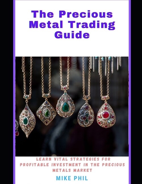 The Precious Metals Trading Guide: Learn Vital Strategies for Profitable Investments in the Precious Metals Market (Paperback)