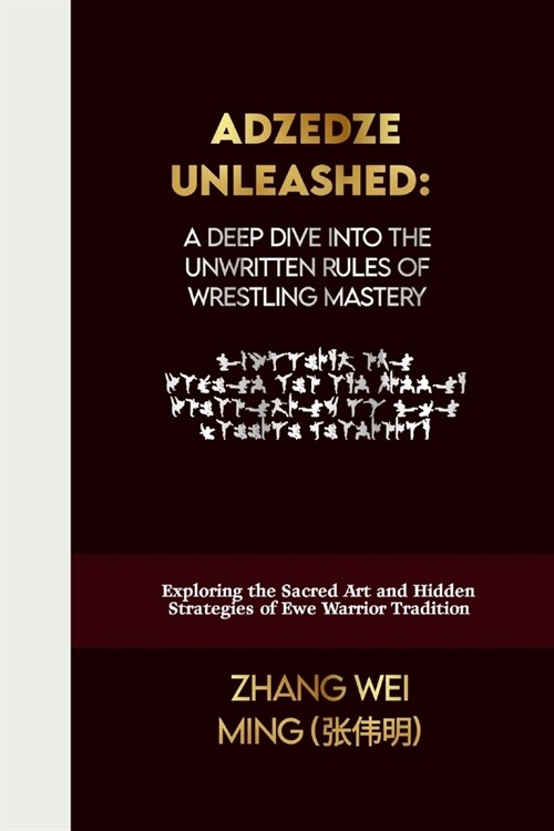 Adzedze Unleashed: A Deep Dive into the Unwritten Rules of Wrestling Mastery: Exploring the Sacred Art and Hidden Strategies of Ewe Warri (Paperback)