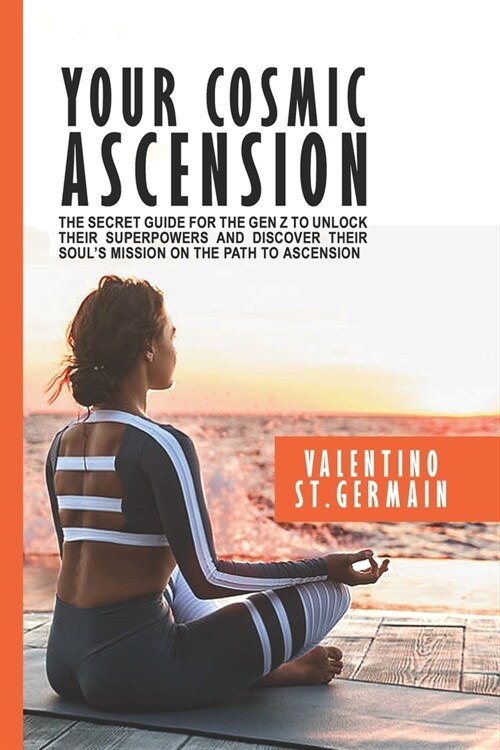 Your Cosmic Ascension: The Secret Guide for the Gen Z to Unlock their Superpowers and Discover their Souls Mission on the Path to Ascension (Paperback)