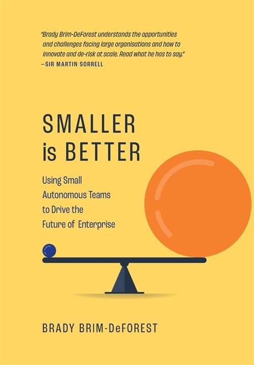 Smaller is Better: Using Small Autonomous Teams to Drive the Future of Enterprise (Hardcover)