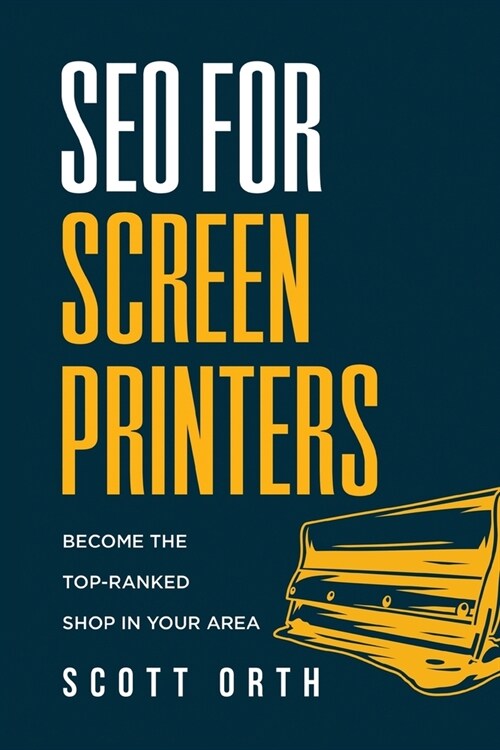 SEO for Screen Printers: Become the Top-Ranked Shop in Your Area (Paperback)