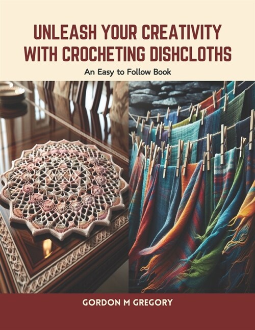 Unleash Your Creativity with Crocheting Dishcloths: An Easy to Follow Book (Paperback)