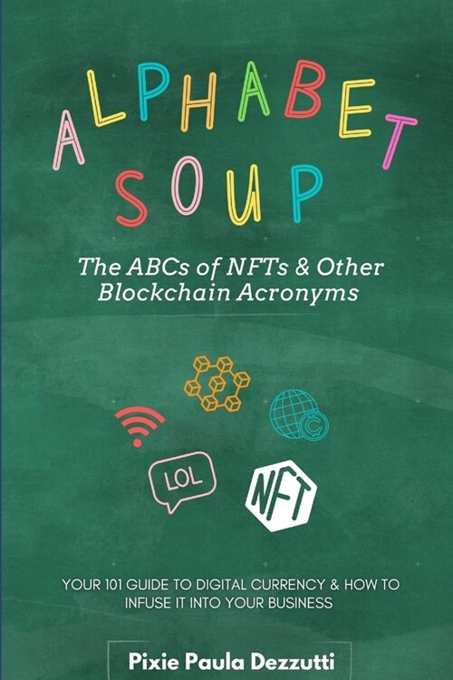 Alphabet Soup: The ABCs and 123s of NFTs & Other Blockchain Acronyms: Your 101 Quick Reference Guide to Unpacking Digital Currency Ja (Paperback)