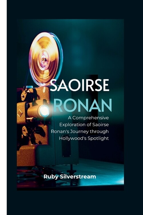 Saoirse Ronan: A Comprehensive Exploration of Saoirse Ronans Journey through Hollywoods Spotlight (Paperback)