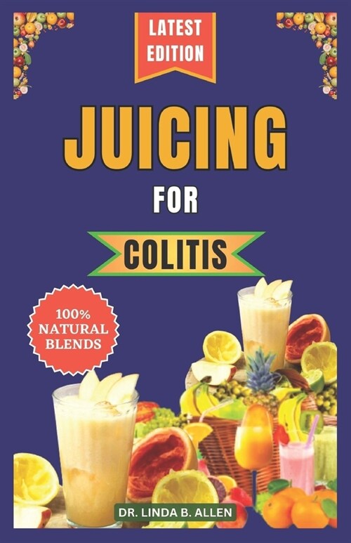 Juicing for Colitis: 40 Essential and Easy-to-Make Nutrient-Rich Juice Blends for Crohns, IBD, and Ulcerative Colitis Disease Management (Paperback)