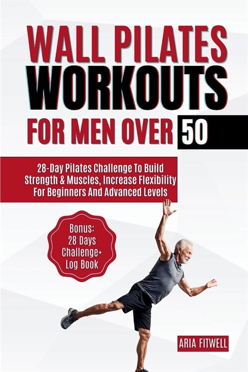 Wall Pilates Workouts for Men Over 50: 28-Day Pilates Challenge to Build Strength & Muscles, Increase Flexibility for Beginners and Advanced Levels (Paperback)