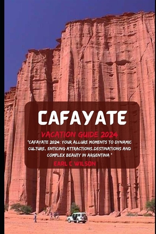 Cafayate Vacation Guide 2024: Cafayate 2024: Your Allure Moments To Dynamic Culture, Enticing Attractions, Destinations And Complex Beauty in Argen (Paperback)