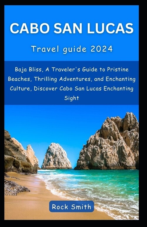 Cabo San Lucas 2024: Baja Bliss, A Travelers Guide to Pristine Beaches, Thrilling Adventures, and Enchanting Culture, Discover Cabo San Lu (Paperback)