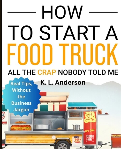 How To Start A Food Truck: All the Crap Nobody Told Me (Paperback)