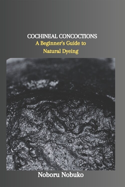 Cochineal Concoctions: A Beginners Guide to Natural Dyeing (Paperback)