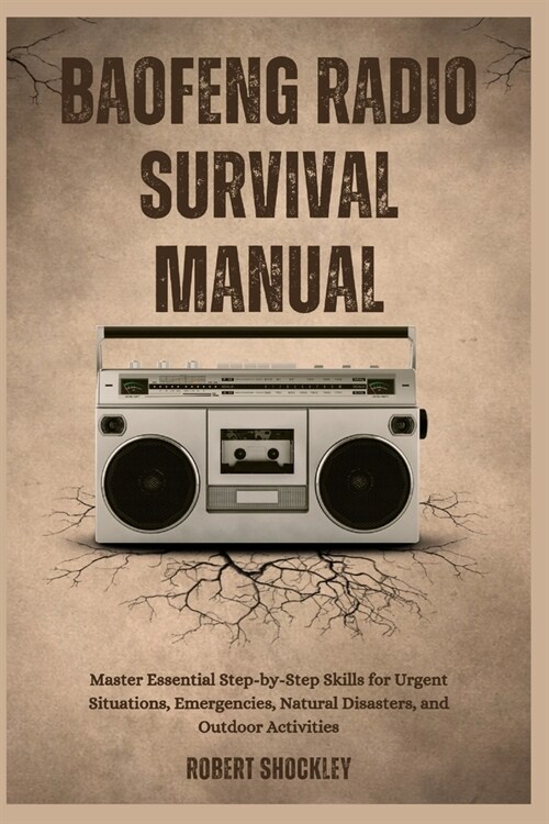 Baofeng Radio Survival Manual: Master Essential Step-by-Step Skills for Urgent Situations, Emergencies, Natural Disasters, and Outdoor Activities (Paperback)