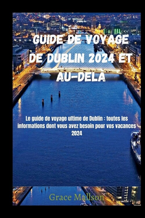 Guide de voyage de Dublin 2024 et au-del? Le guide de voyage ultime de Dublin: toutes les informations dont vous avez besoin pour vos vacances 2024 (Paperback)