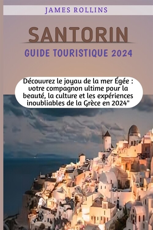 Santorin Guide Touristique 2024: D?ouvrez le joyau de la mer ??: votre compagnon ultime pour la beaut? la culture et les exp?iences inoubliables (Paperback)
