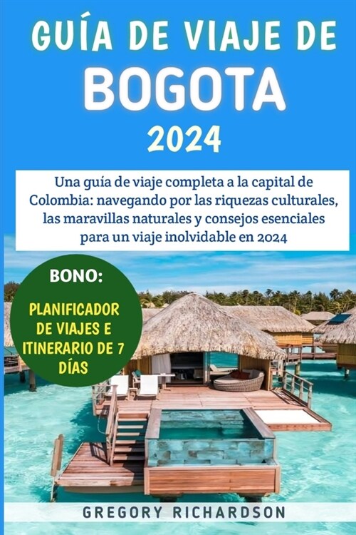 Gu? De Viaje De Bogot?2024: Una gu? de viaje completa a la capital de Colombia: navegando por las riquezas culturales, las maravillas naturales y (Paperback)