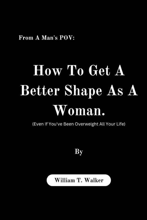 From A Mans POV: How To Get A Better Shape As A Woman (Even If Youve Been Overweight All Your Life) (Paperback)
