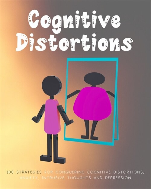 Cognitive Distortions: Book on Overcoming Negative thinking, 100 Strategies for Conquering Cognitive Distortions, Anxiety, Intrusive Thoughts (Paperback)