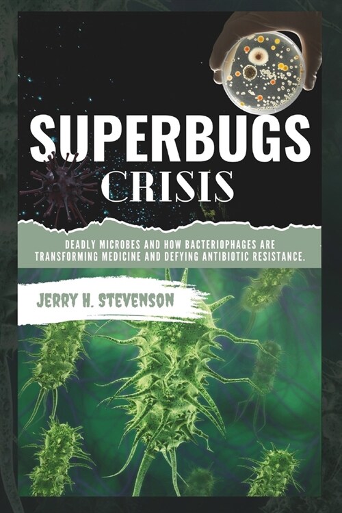 Superbugs Crisis: Deadly Microbes and How Bacteriophages are transforming medicine and defying Antibiotic Resistance. (Paperback)