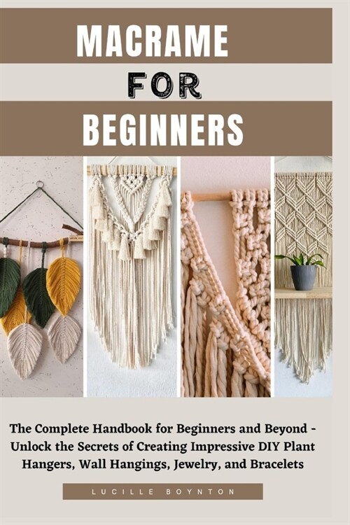 Macrame for Beginners: The Complete Handbook for Beginners and Beyond - Unlock the Secrets of Creating Impressive DIY Plant Hangers, Wall Han (Paperback)