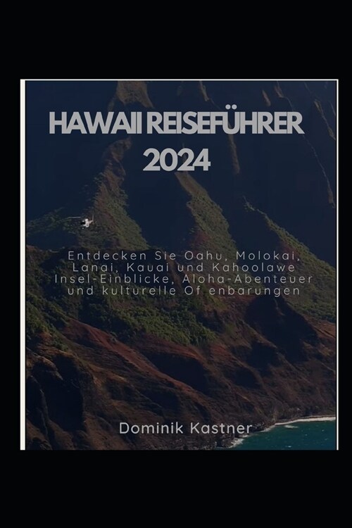 Hawaii Reisef?rer 2024: Entdecken Sie Oahu, Molokai, Lanai, Kauai und Kahoolawe, Insel-Einblicke, Aloha-Abenteuer und kulturelle Of enbarungen (Paperback)