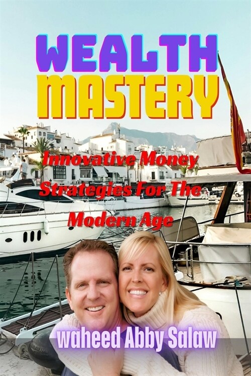 Wealth Mastery: Innovative Money Strategies For The Modern Age (Paperback)