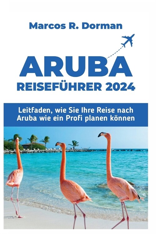 Aruba-Reisef?rer 2024: Leitfaden, wie Sie Ihre Reise nach Aruba wie ein Profi planen k?nen (Paperback)